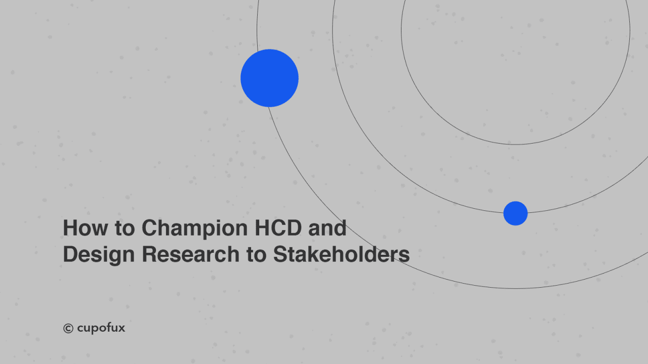How to Champion HCD and Design Research to Stakeholders
